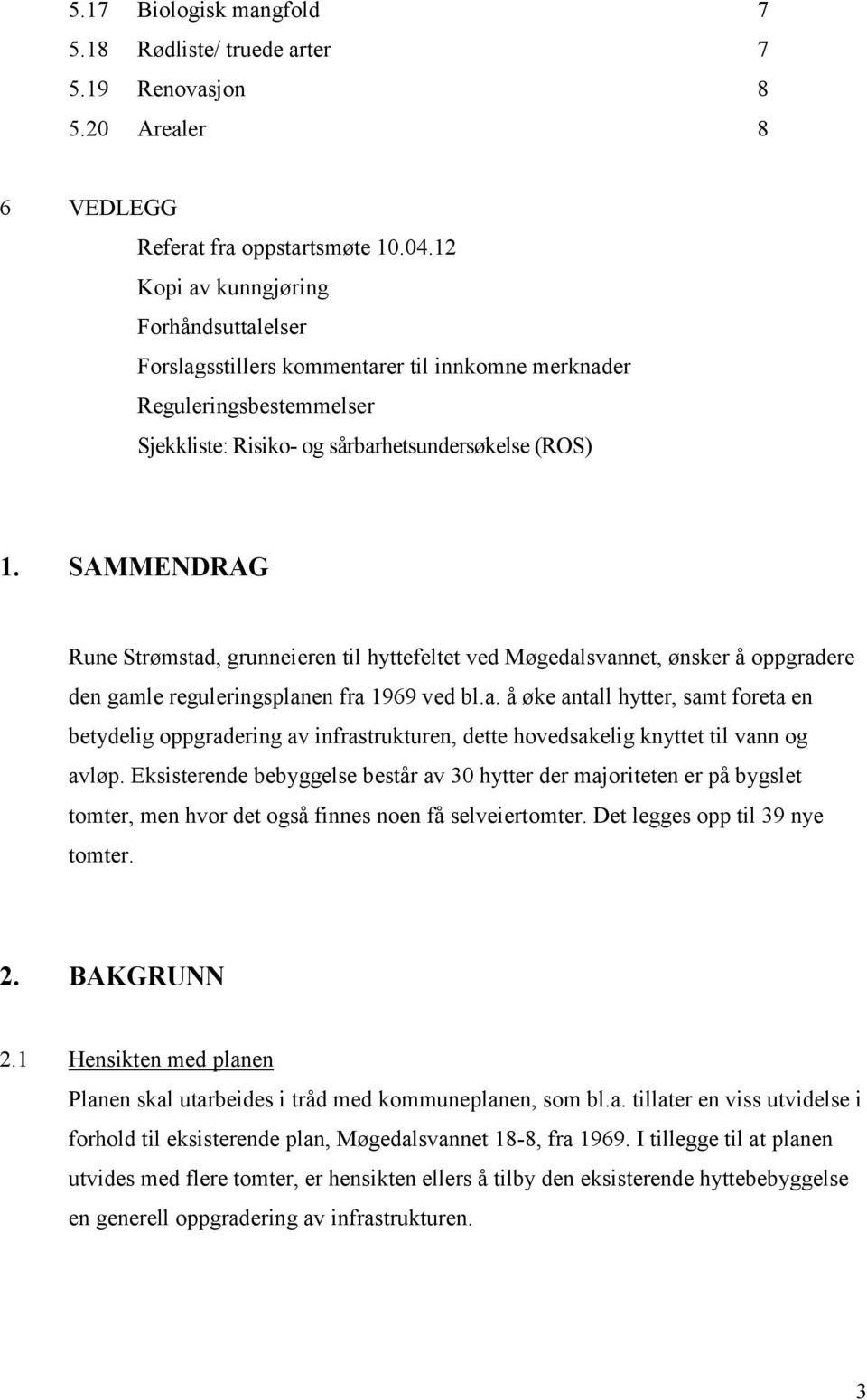 SAMMENDRAG Rune Strømstad, grunneieren til hyttefeltet ved Møgedalsvannet, ønsker å oppgradere den gamle reguleringsplanen fra 1969 ved bl.a. å øke antall hytter, samt foreta en betydelig oppgradering av infrastrukturen, dette hovedsakelig knyttet til vann og avløp.