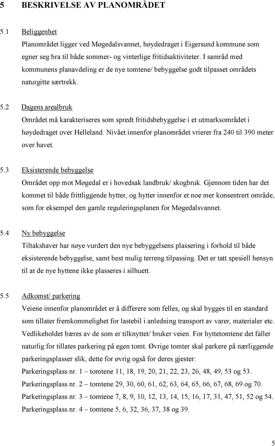 2 Dagens arealbruk Området må karakteriseres som spredt fritidsbebyggelse i et utmarksområdet i høydedraget over Helleland. Nivået innenfor planområdet vrierer fra 240 til 390 meter over havet. 5.