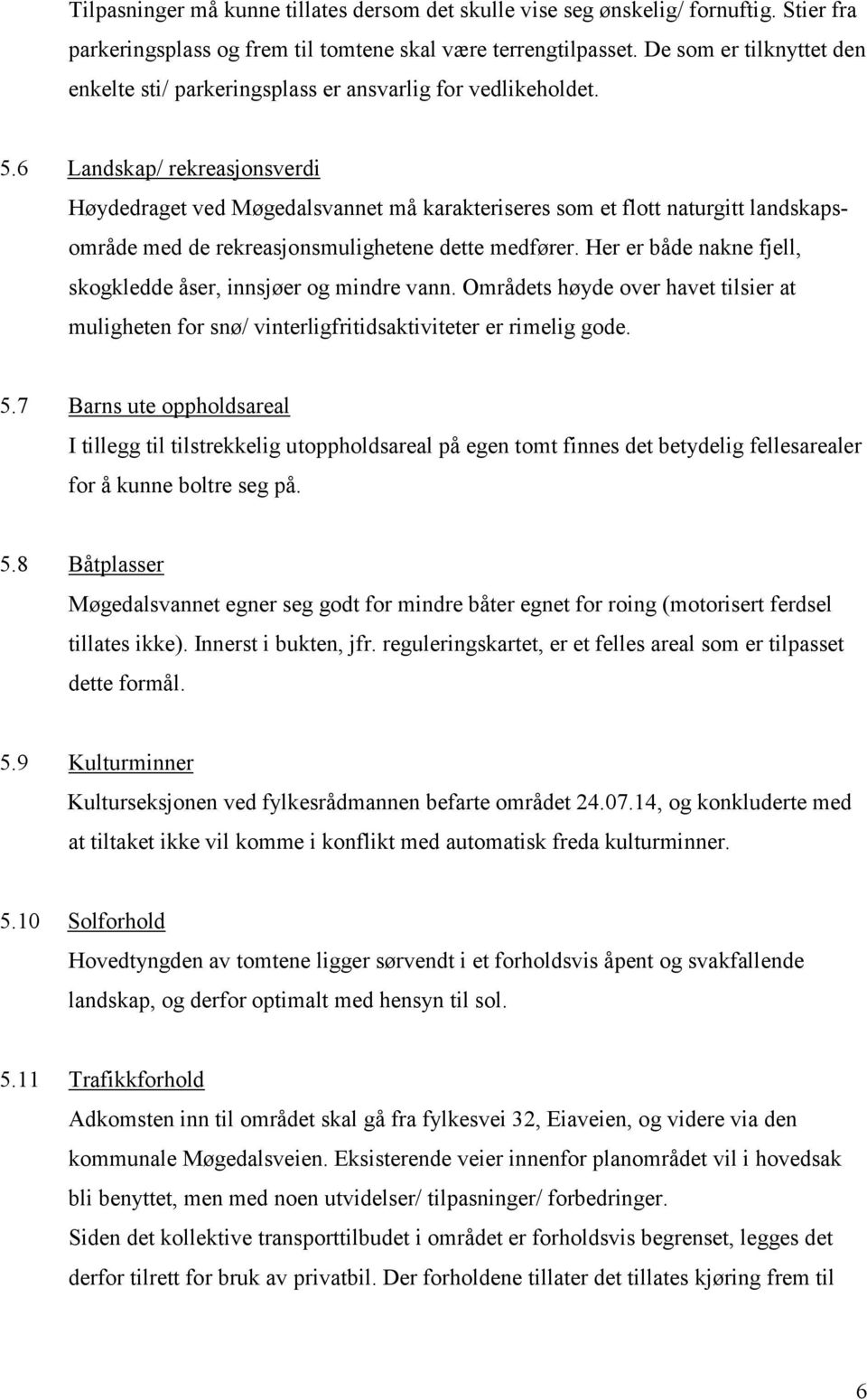 6 Landskap/ rekreasjonsverdi Høydedraget ved Møgedalsvannet må karakteriseres som et flott naturgitt landskapsområde med de rekreasjonsmulighetene dette medfører.