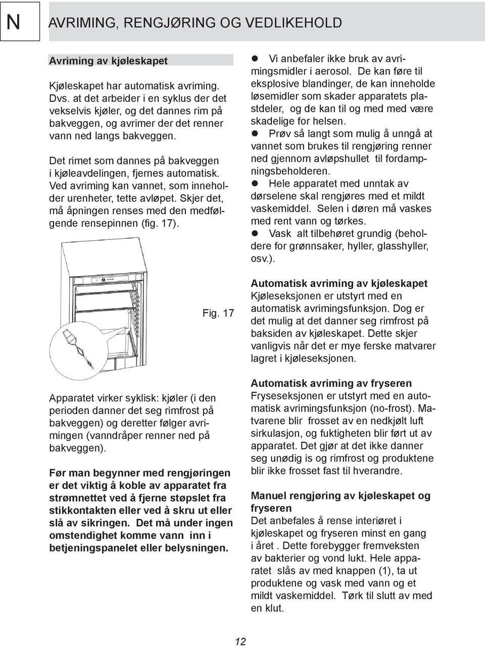 Det rimet som dannes på bakveggen i kjøleavdelingen, fjernes automatisk. Ved avriming kan vannet, som inneholder urenheter, tette avløpet.