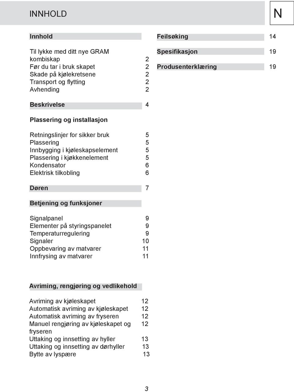 Betjening og funksjoner Signalpanel 9 Elementer på styringspanelet 9 Temperaturregulering 9 Signaler 10 Oppbevaring av matvarer 11 Innfrysing av matvarer 11 Avriming, rengjøring og vedlikehold