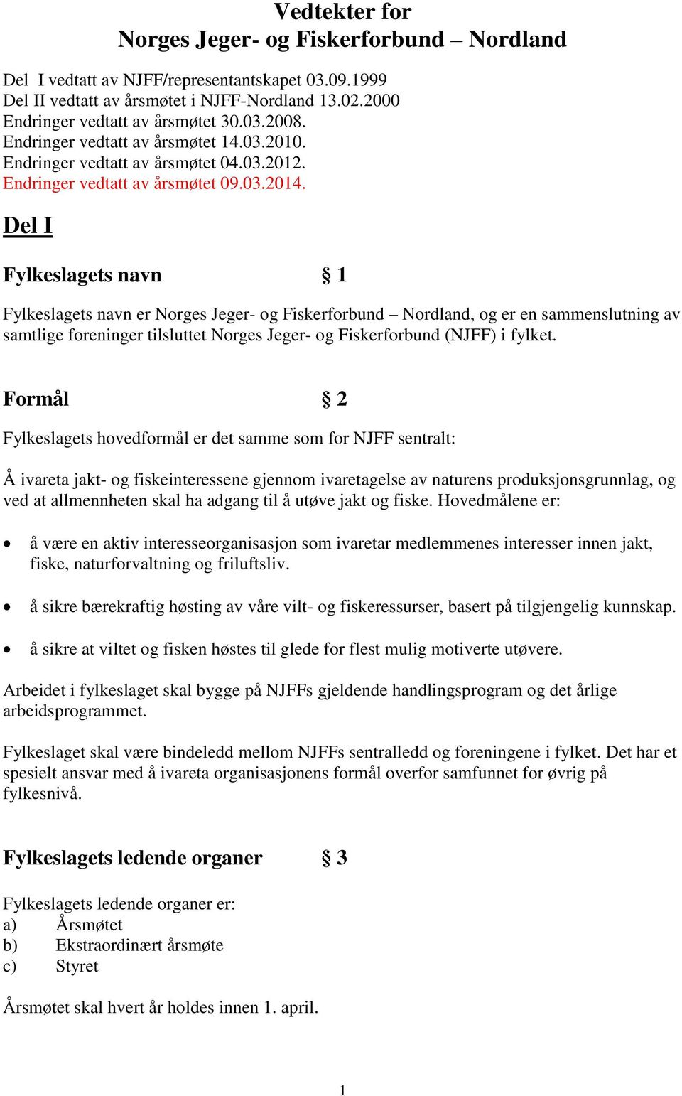 Del I Fylkeslagets navn 1 Fylkeslagets navn er Norges Jeger- og Fiskerforbund Nordland, og er en sammenslutning av samtlige foreninger tilsluttet Norges Jeger- og Fiskerforbund (NJFF) i fylket.