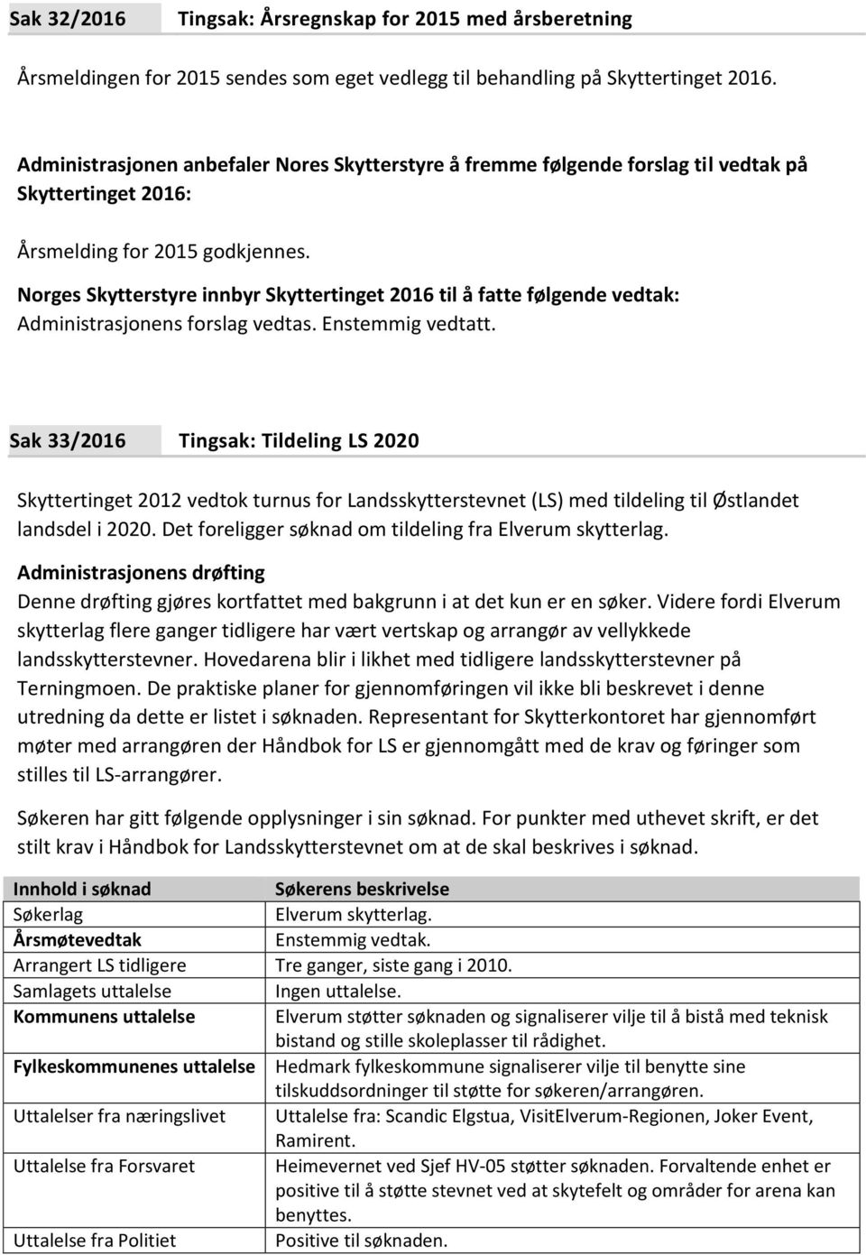 Norges Skytterstyre innbyr Skyttertinget 2016 til å fatte følgende vedtak: Administrasjonens forslag vedtas. Enstemmig vedtatt.