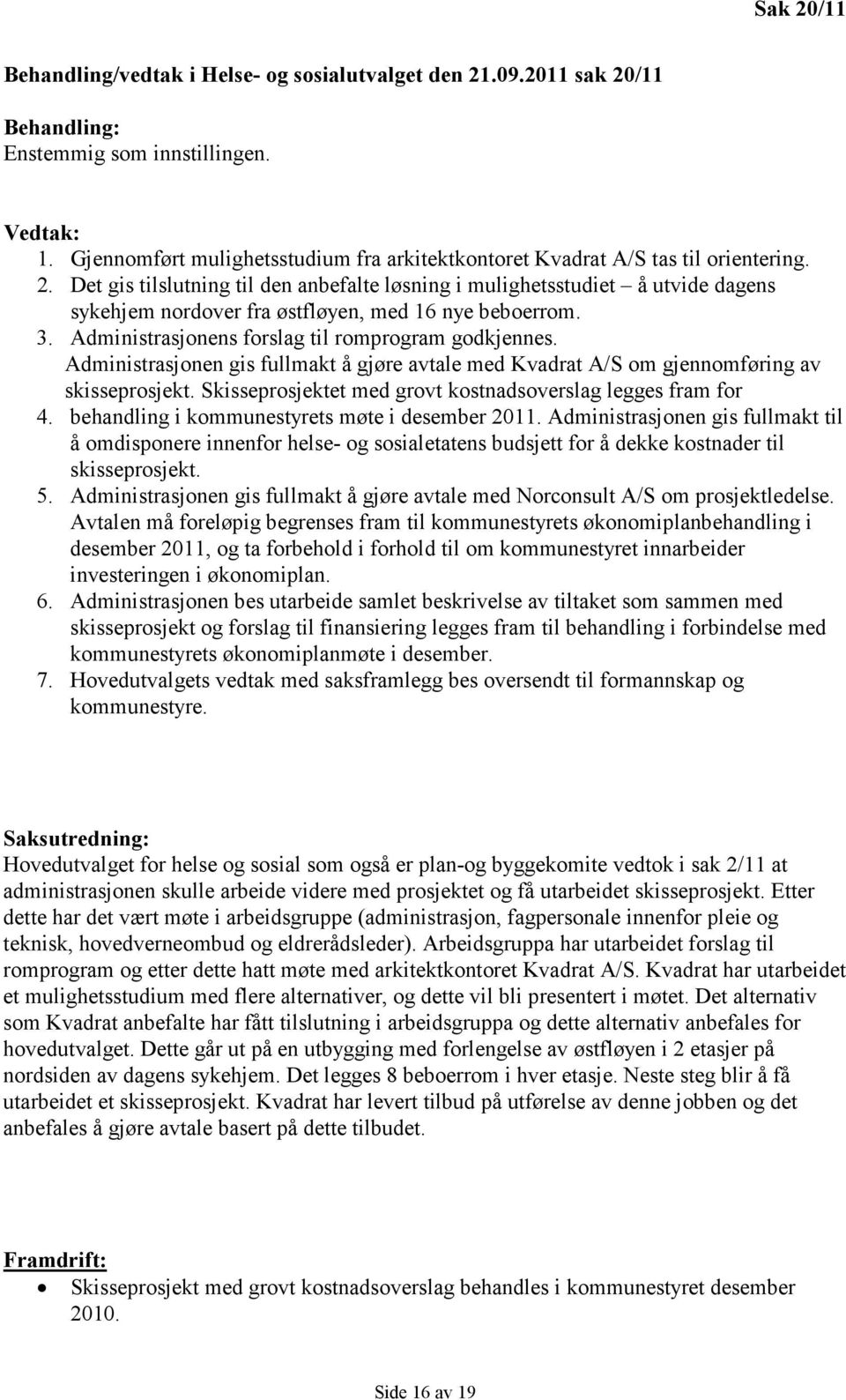 Skisseprosjektet med grovt kostnadsoverslag legges fram for 4. behandling i kommunestyrets møte i desember 2011.