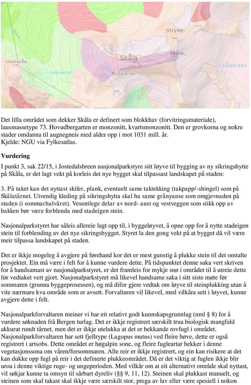 Vurdering I punkt 3, sak 22/15, i Jostedalsbreen nasjonalparkstyre sitt løyve til bygging av ny sikringshytte på Skåla, er det lagt vekt på korleis det nye bygget skal tilpassast landskapet på