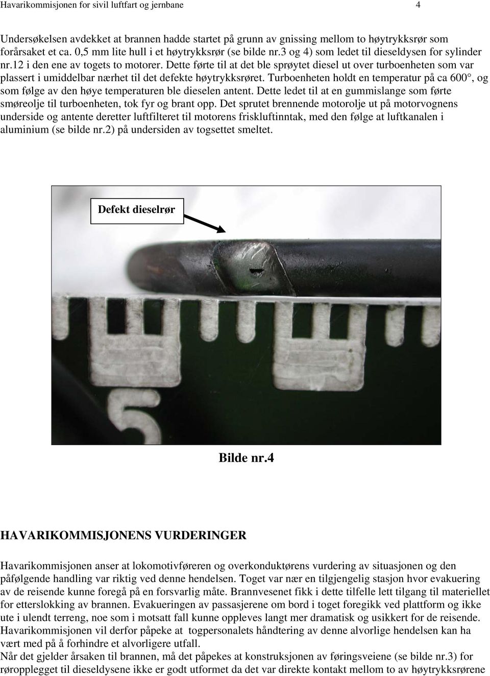 Dette førte til at det ble sprøytet diesel ut over turboenheten som var plassert i umiddelbar nærhet til det defekte høytrykksrøret.