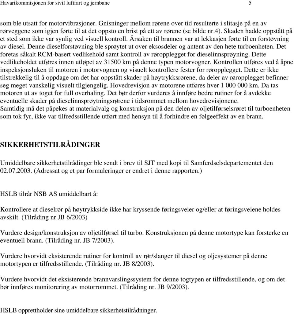 Skaden hadde oppstått på et sted som ikke var synlig ved visuell kontroll. Årsaken til brannen var at lekkasjen førte til en forstøvning av diesel.