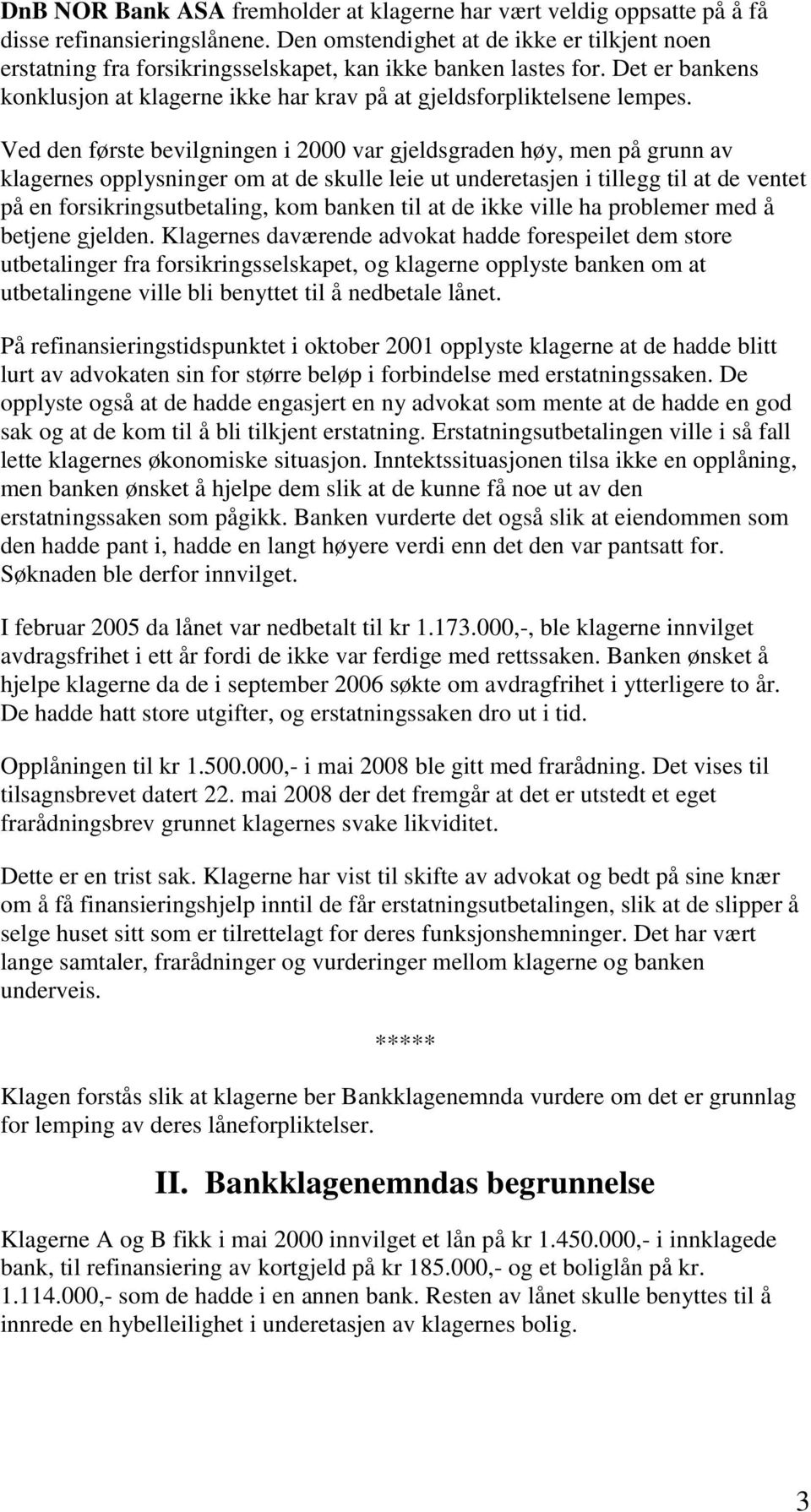 Ved den første bevilgningen i 2000 var gjeldsgraden høy, men på grunn av klagernes opplysninger om at de skulle leie ut underetasjen i tillegg til at de ventet på en forsikringsutbetaling, kom banken