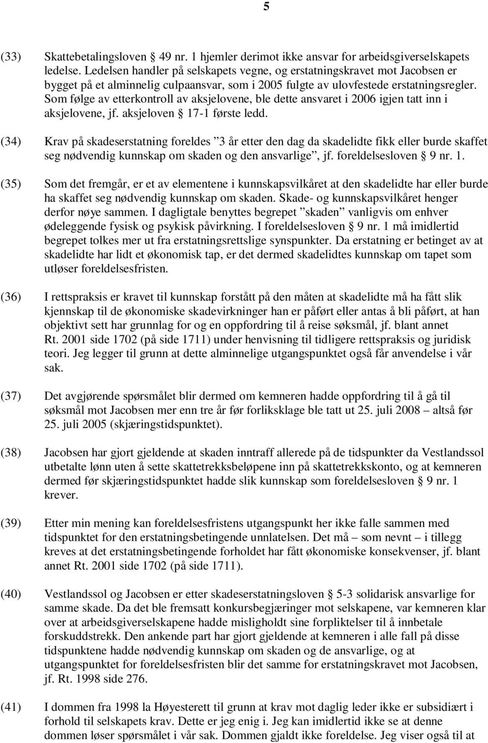 Som følge av etterkontroll av aksjelovene, ble dette ansvaret i 2006 igjen tatt inn i aksjelovene, jf. aksjeloven 17-1 første ledd.