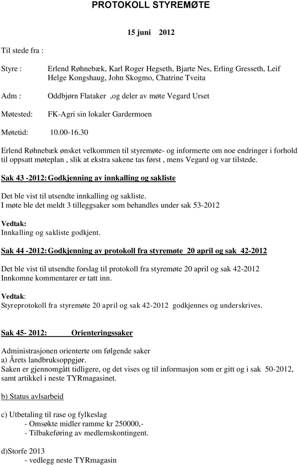 30 Erlend Røhnebæk ønsket velkommen til styremøte- og informerte om noe endringer i forhold til oppsatt møteplan, slik at ekstra sakene tas først, mens Vegard og var tilstede.