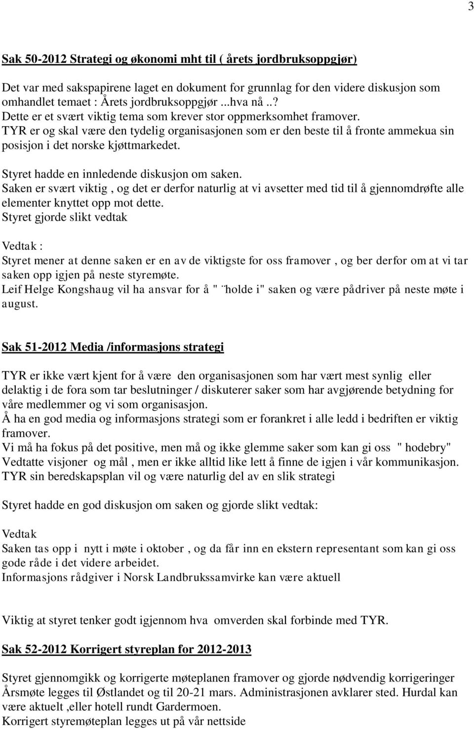 TYR er og skal være den tydelig organisasjonen som er den beste til å fronte ammekua sin posisjon i det norske kjøttmarkedet. Styret hadde en innledende diskusjon om saken.