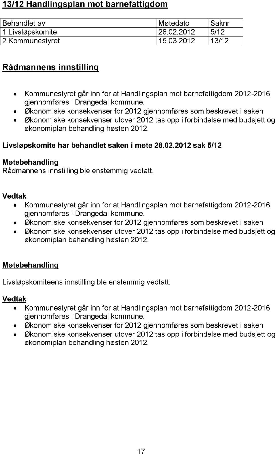 Økonomiske konsekvenser for 2012 gjennomføres som beskrevet i saken Økonomiske konsekvenser utover 2012 tas opp i forbindelse med budsjett og økonomiplan behandling høsten 2012.