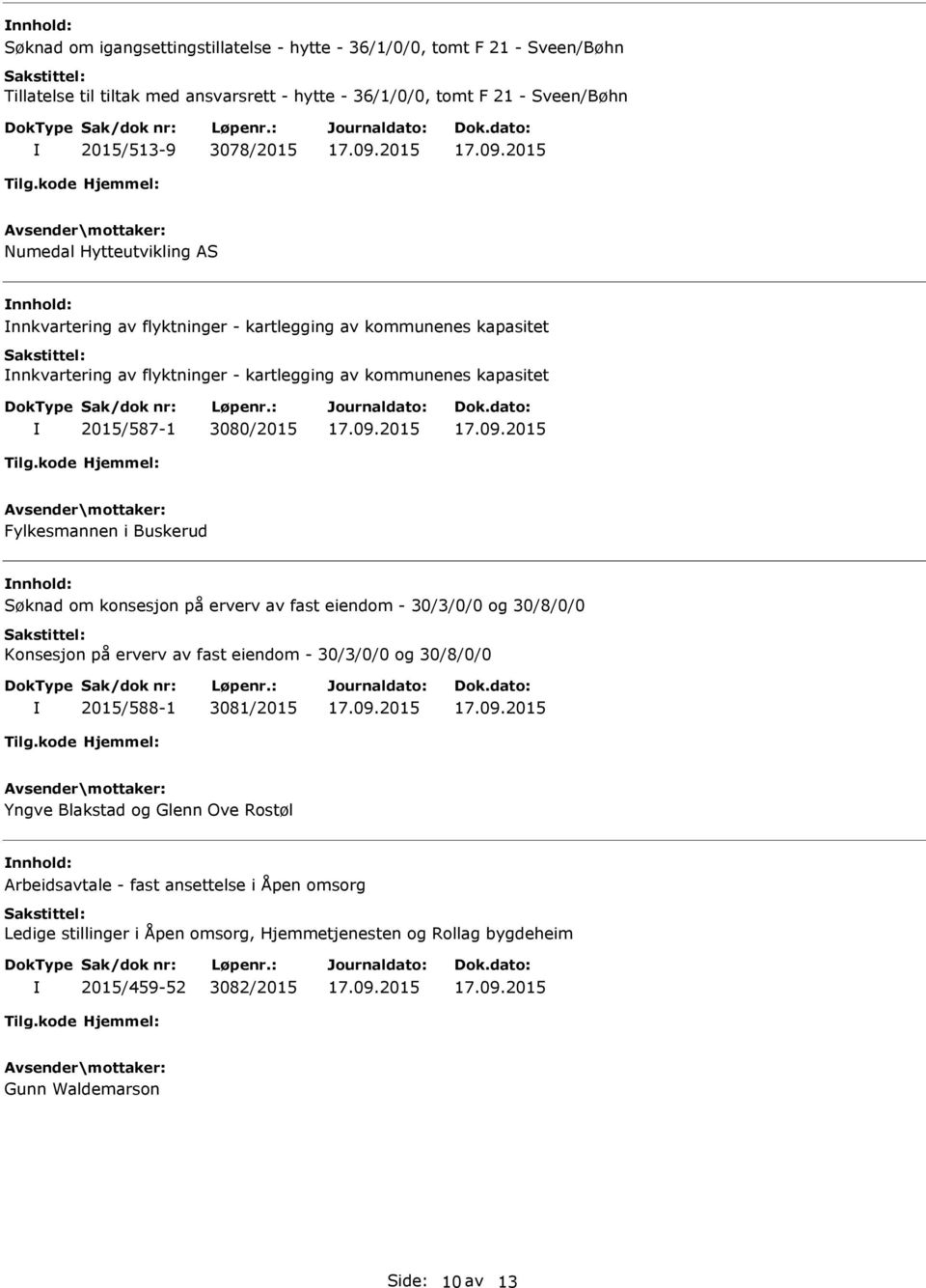 Fylkesmannen i Buskerud Søknad om konsesjon på erverv av fast eiendom - 30/3/0/0 og 30/8/0/0 Konsesjon på erverv av fast eiendom - 30/3/0/0 og 30/8/0/0 2015/588-1 3081/2015 Yngve