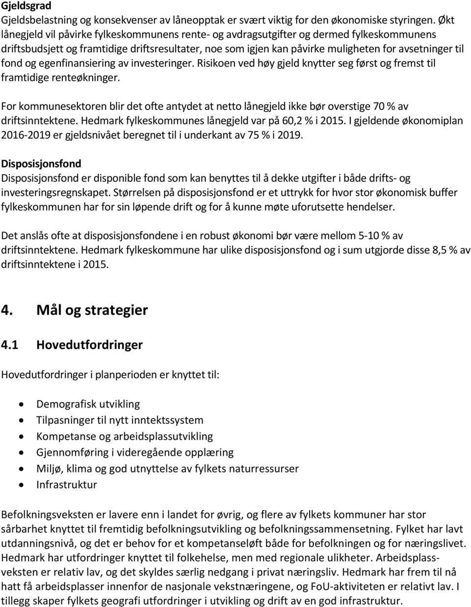 fond og egenfinansiering av investeringer. Risikoen ved høy gjeld knytter seg først og fremst til framtidige renteøkninger.