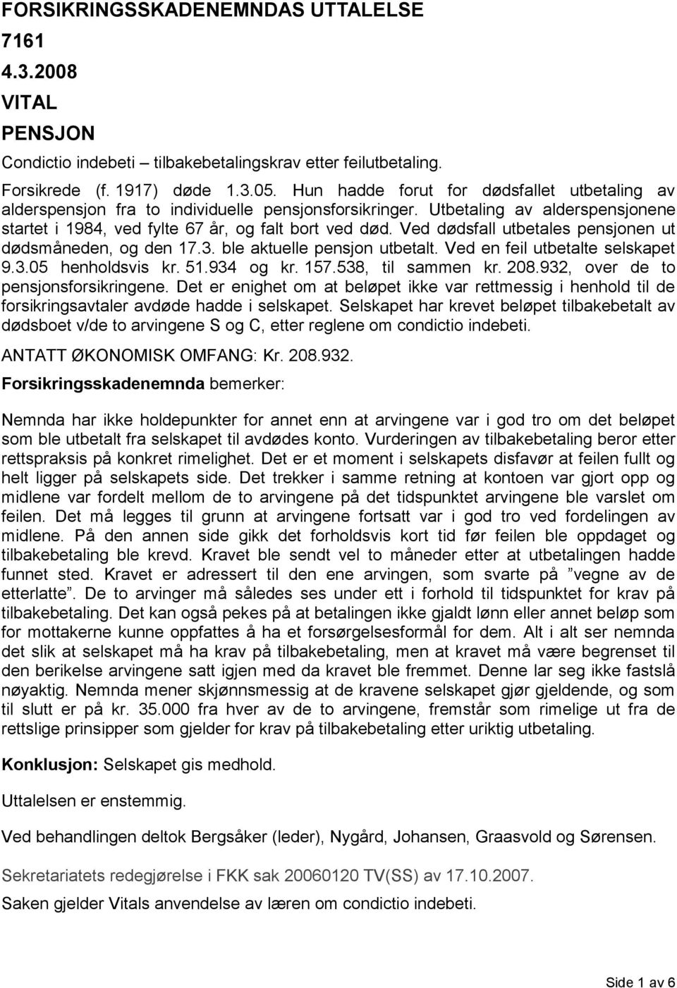 Ved dødsfall utbetales pensjonen ut dødsmåneden, og den 17.3. ble aktuelle pensjon utbetalt. Ved en feil utbetalte selskapet 9.3.05 henholdsvis kr. 51.934 og kr. 157.538, til sammen kr. 208.