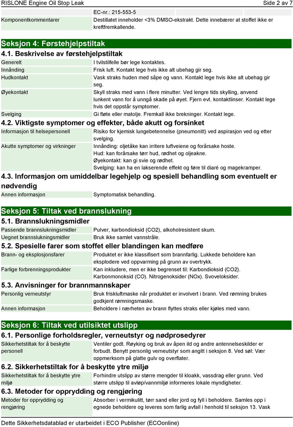 Hudkontakt Øyekontakt Svelging Vask straks huden med såpe og vann. Kontakt lege hvis ikke alt ubehag gir seg. Skyll straks med vann i flere minutter.