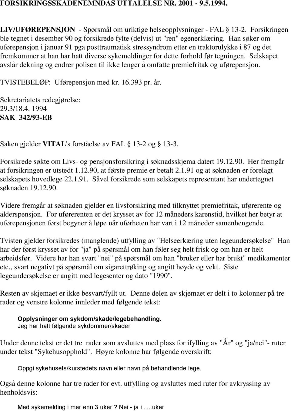 Han søker om uførepensjon i januar 91 pga posttraumatisk stressyndrom etter en traktorulykke i 87 og det fremkommer at han har hatt diverse sykemeldinger for dette forhold før tegningen.