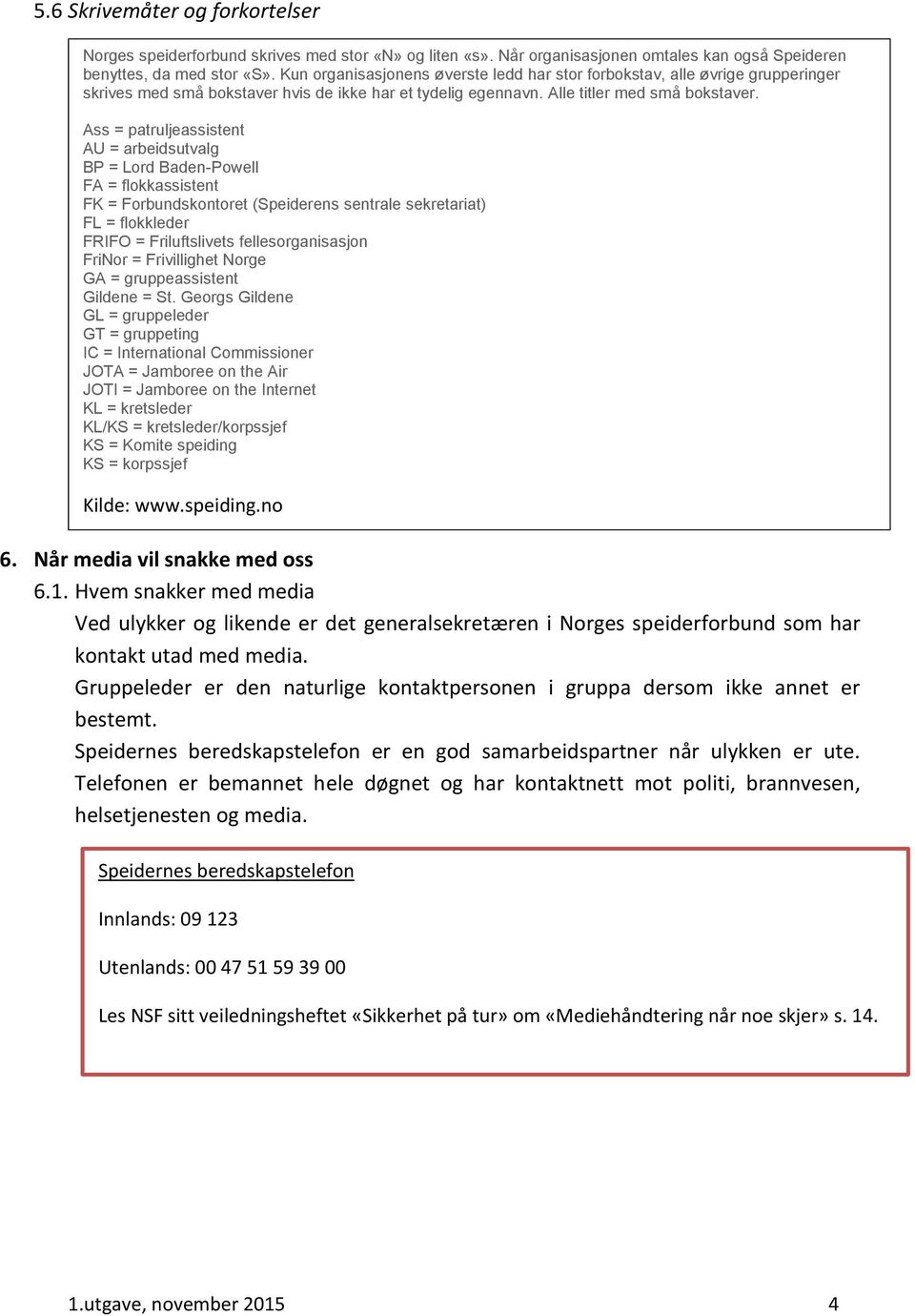 Ass = patruljeassistent AU = arbeidsutvalg BP = Lord Baden-Powell FA = flokkassistent FK = Forbundskontoret (Speiderens sentrale sekretariat) FL = flokkleder FRIFO = Friluftslivets fellesorganisasjon