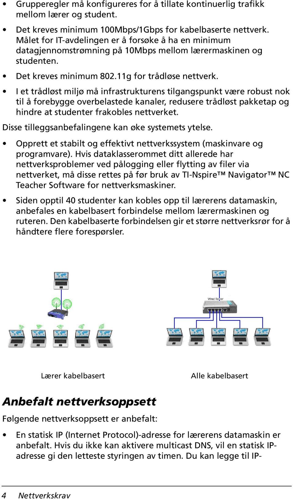 I et trådløst miljø må infrastrukturens tilgangspunkt være robust nok til å forebygge overbelastede kanaler, redusere trådløst pakketap og hindre at studenter frakobles nettverket.