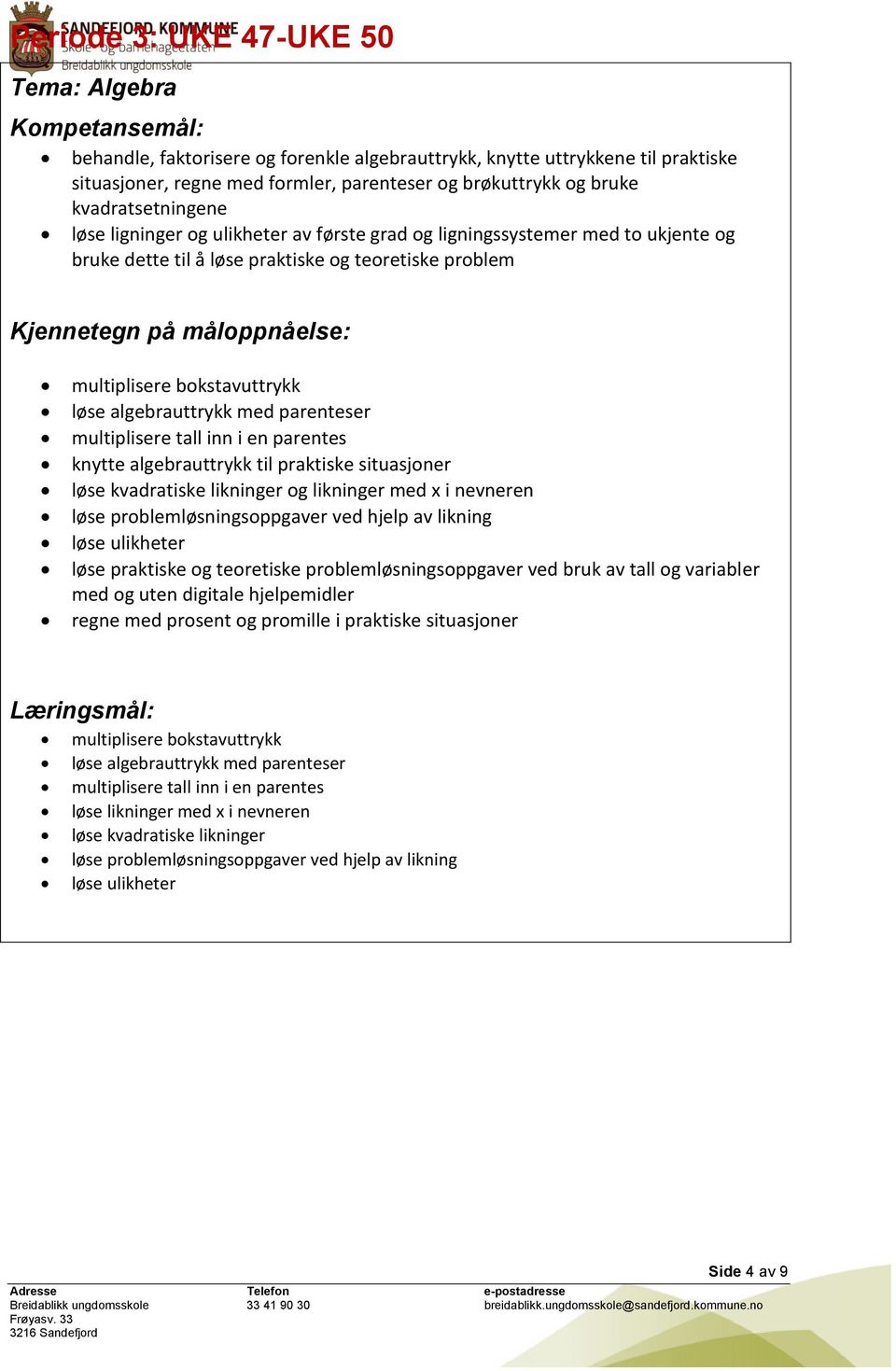 algebrauttrykk med parenteser multiplisere tall inn i en parentes knytte algebrauttrykk til praktiske situasjoner løse kvadratiske likninger og likninger med x i nevneren løse problemløsningsoppgaver