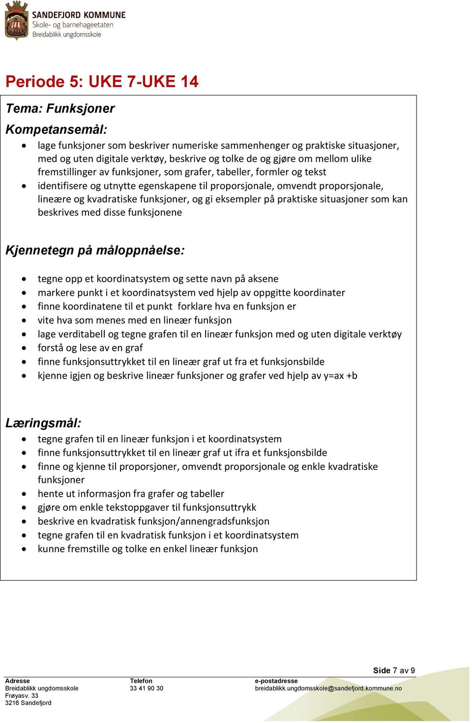 på praktiske situasjoner som kan beskrives med disse funksjonene tegne opp et koordinatsystem og sette navn på aksene markere punkt i et koordinatsystem ved hjelp av oppgitte koordinater finne