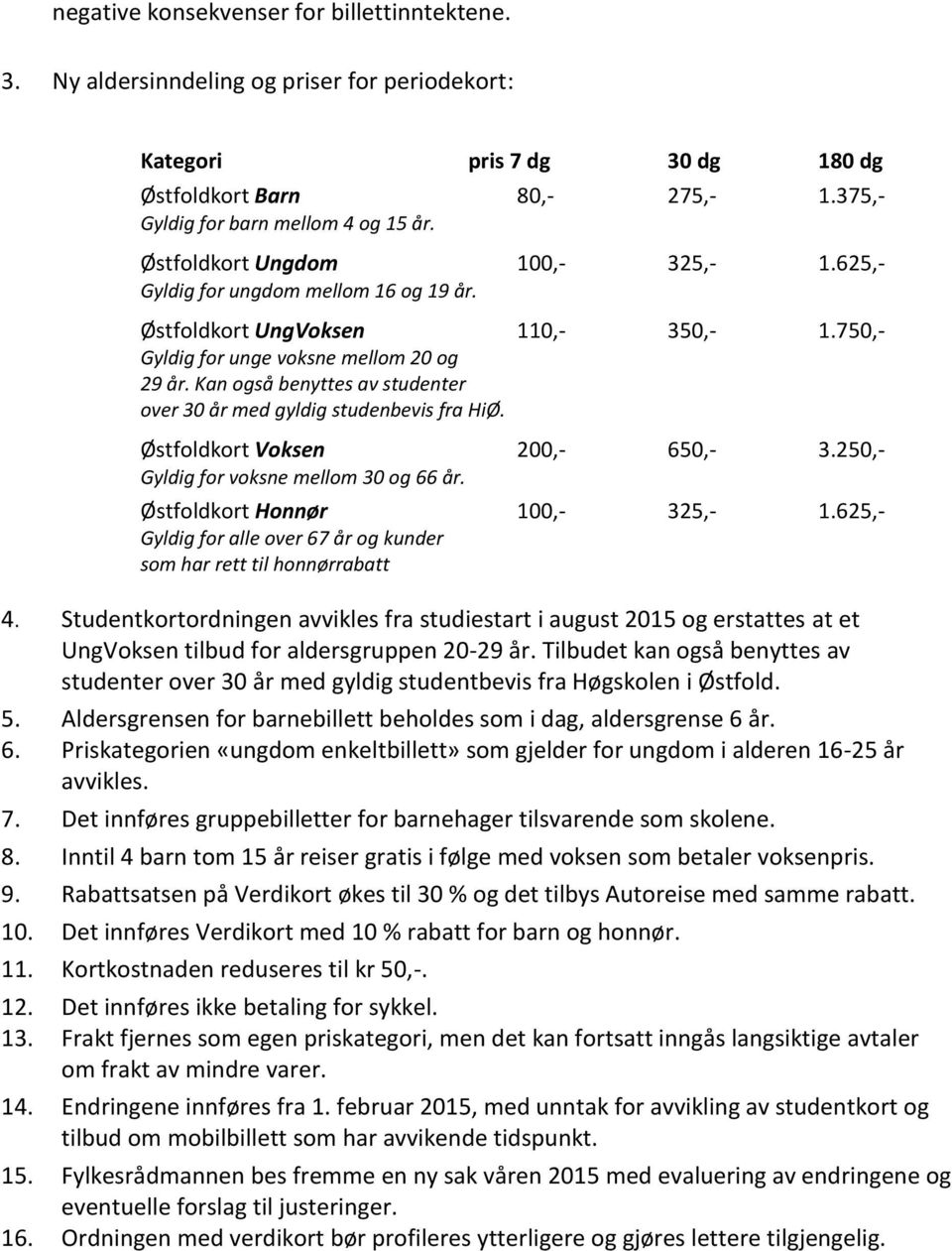 Kan også benyttes av studenter over 30 år med gyldig studenbevis fra HiØ. Østfoldkort Voksen 200,- 650,- 3.250,- Gyldig for voksne mellom 30 og 66 år. Østfoldkort Honnør 100,- 325,- 1.