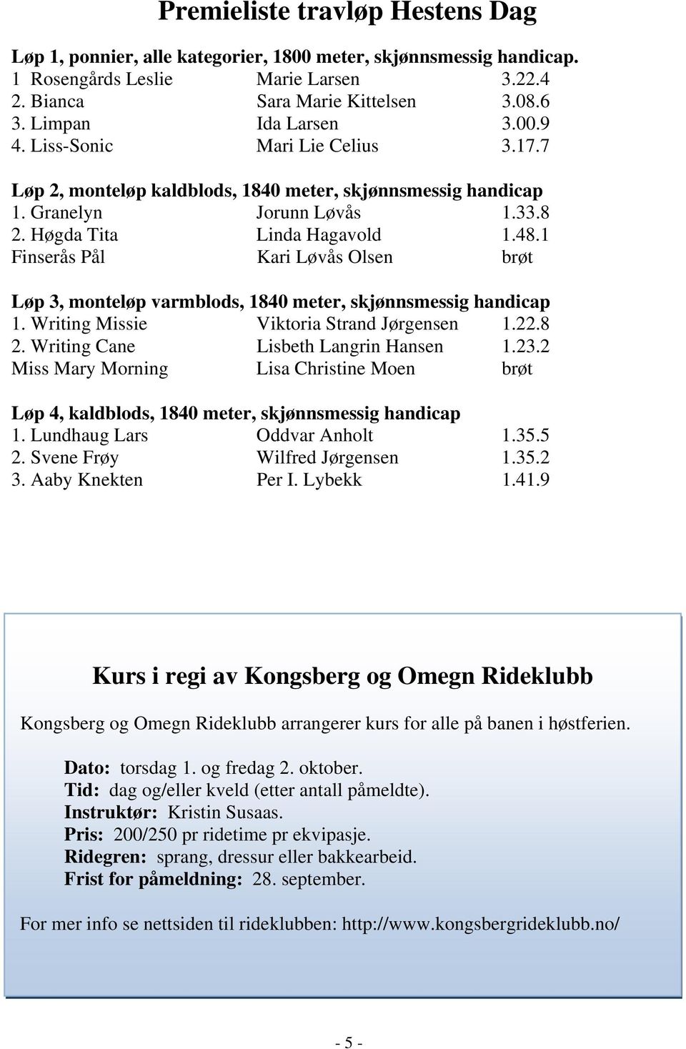 1 Finserås Pål Kari Løvås Olsen brøt Løp 3, monteløp varmblods, 1840 meter, skjønnsmessig handicap 1. Writing Missie Viktoria Strand Jørgensen 1.22.8 2. Writing Cane Lisbeth Langrin Hansen 1.23.