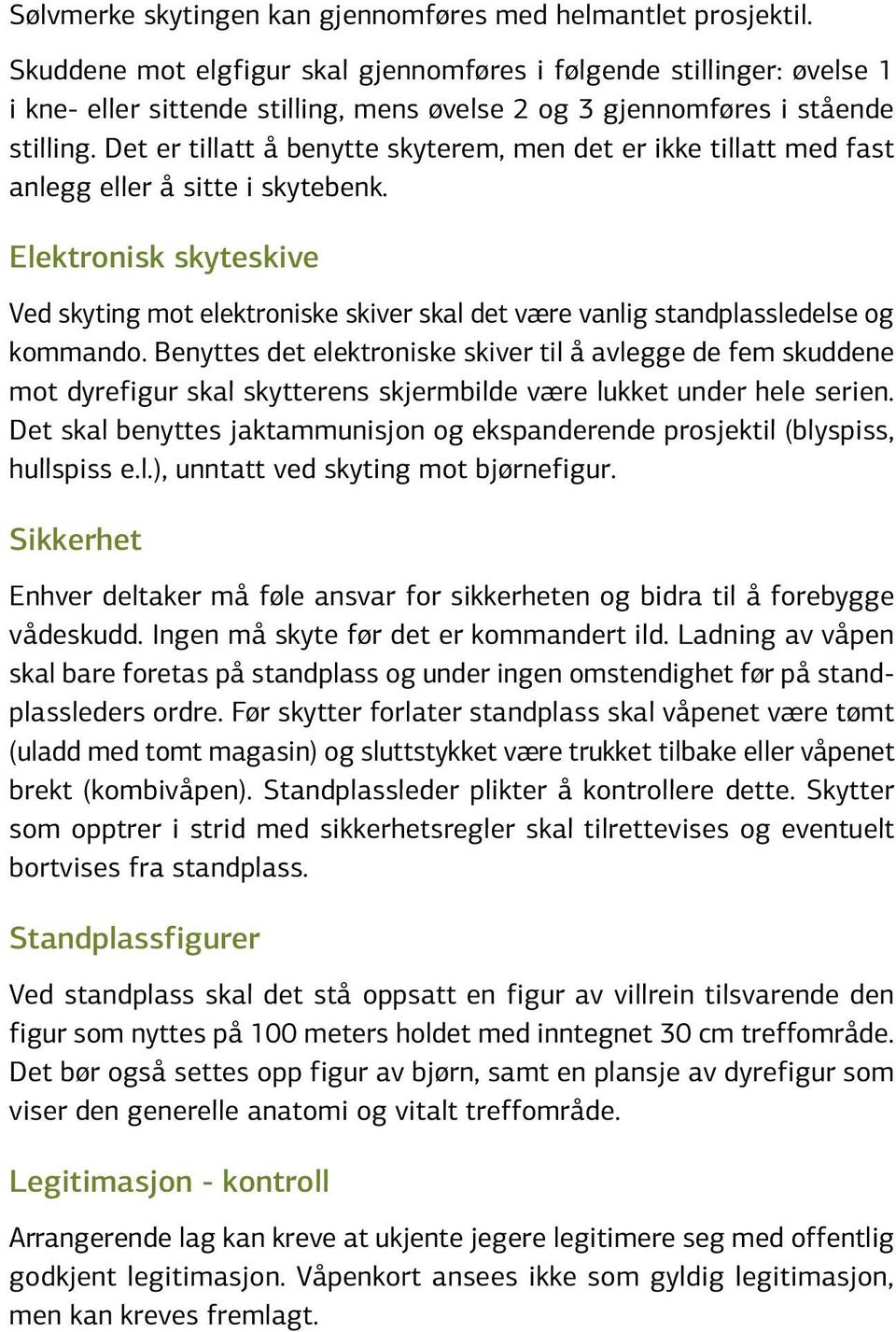 Det er tillatt å benytte skyterem, men det er ikke tillatt med fast anlegg eller å sitte i skytebenk.