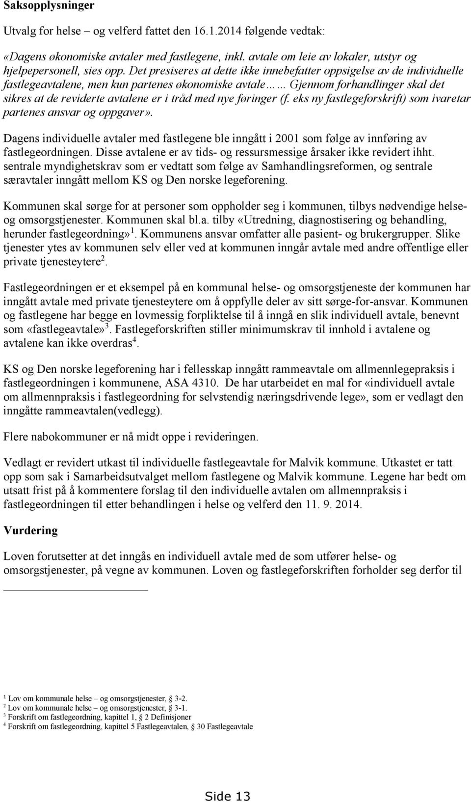 med nye føringer (f. eks ny fastlegeforskrift) som ivaretar partenes ansvar og oppgaver». Dagens individuelle avtaler med fastlegene ble inngått i 2001 som følge av innføring av fastlegeordningen.