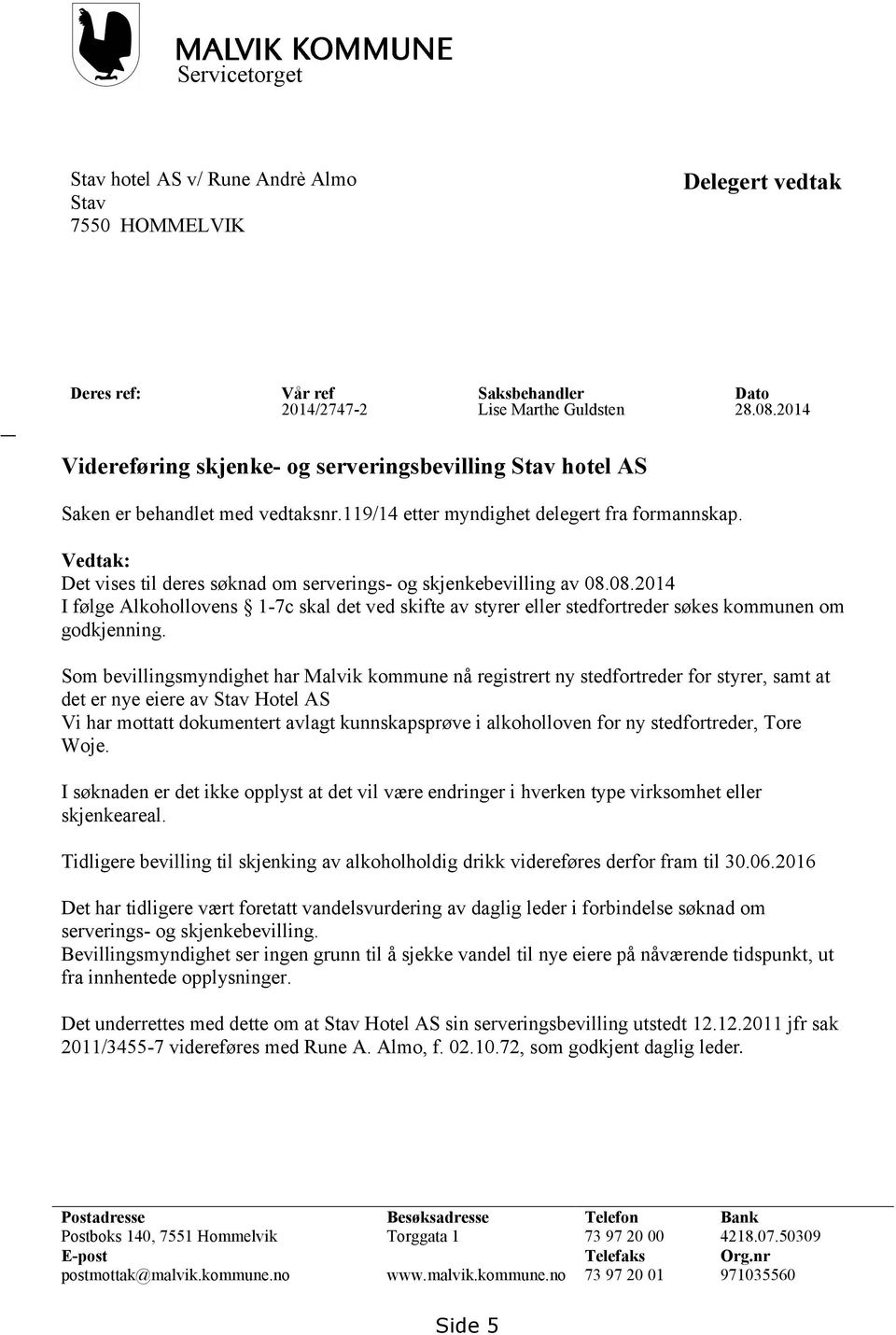 Vedtak: Det vises til deres søknad om serverings- og skjenkebevilling av 08.08.2014 I følge Alkohollovens 1-7c skal det ved skifte av styrer eller stedfortreder søkes kommunen om godkjenning.