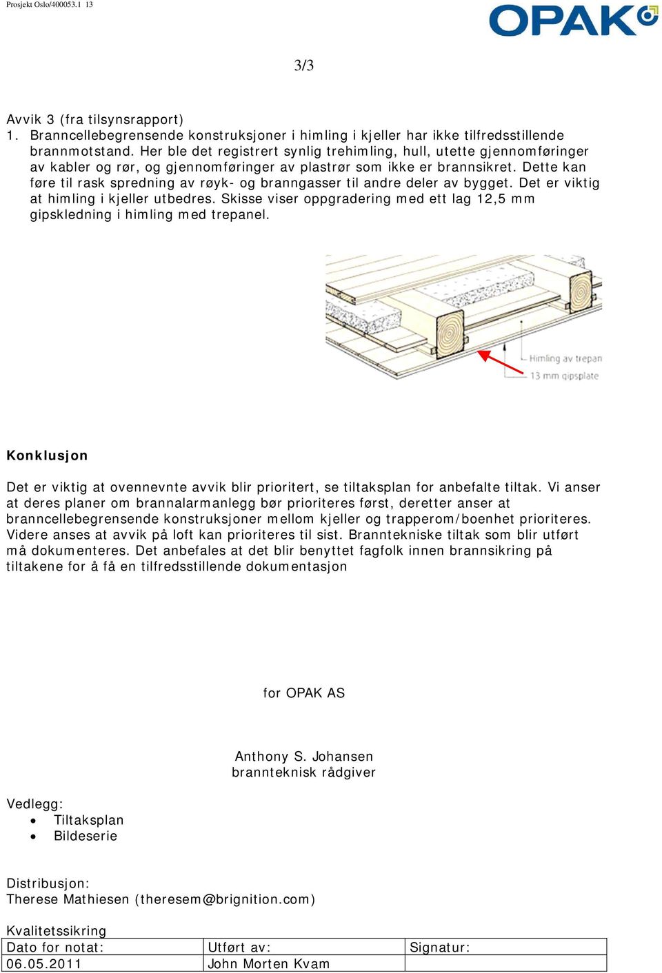 Dette kan føre til rask spredning av røyk- og branngasser til andre deler av bygget. Det er viktig at himling i kjeller utbedres.