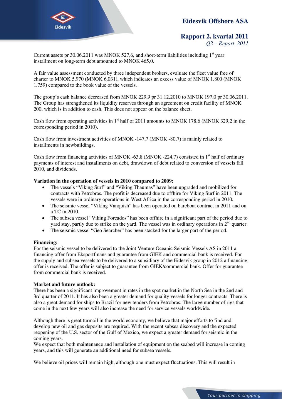 759) compared to the book value of the vessels. The group s cash balance decreased from MNOK 229,9 pr 31.12.2010 to MNOK 197,0 pr 30.06.2011.