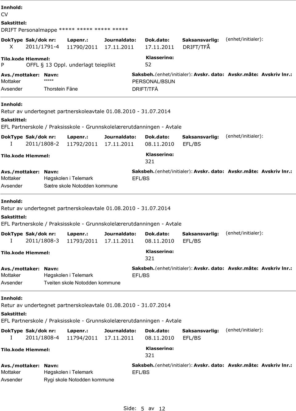 Avskr. dato: Avskr.måte: Avskriv lnr.: nnhold: 2011/1808-3 11793/2011 Tveiten skole Notodden Saksbeh. Avskr. dato: Avskr.måte: Avskriv lnr.: nnhold: 2011/1808-4 11794/2011 Rygi skole Notodden Saksbeh.