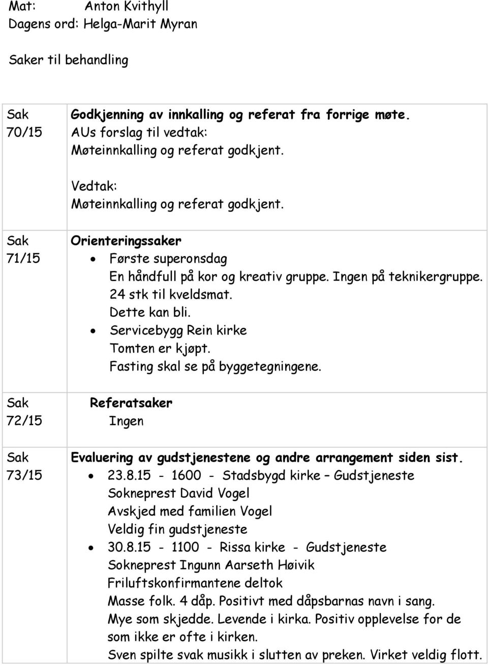 Servicebygg Rein kirke Tomten er kjøpt. Fasting skal se på byggetegningene. Referatsaker Ingen Evaluering av gudstjenestene og andre arrangement siden sist. 23.8.