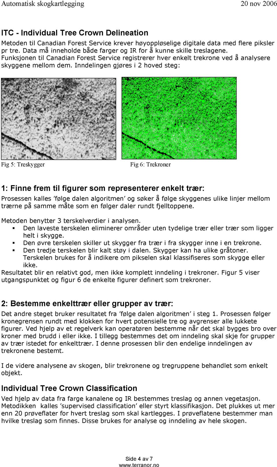 Inndelingen gjøres i 2 hoved steg: Fig 5: Treskygger Fig 6: Trekroner 1: Finne frem til figurer som representerer enkelt trær: Prosessen kalles følge dalen algoritmen og søker å følge skyggenes ulike