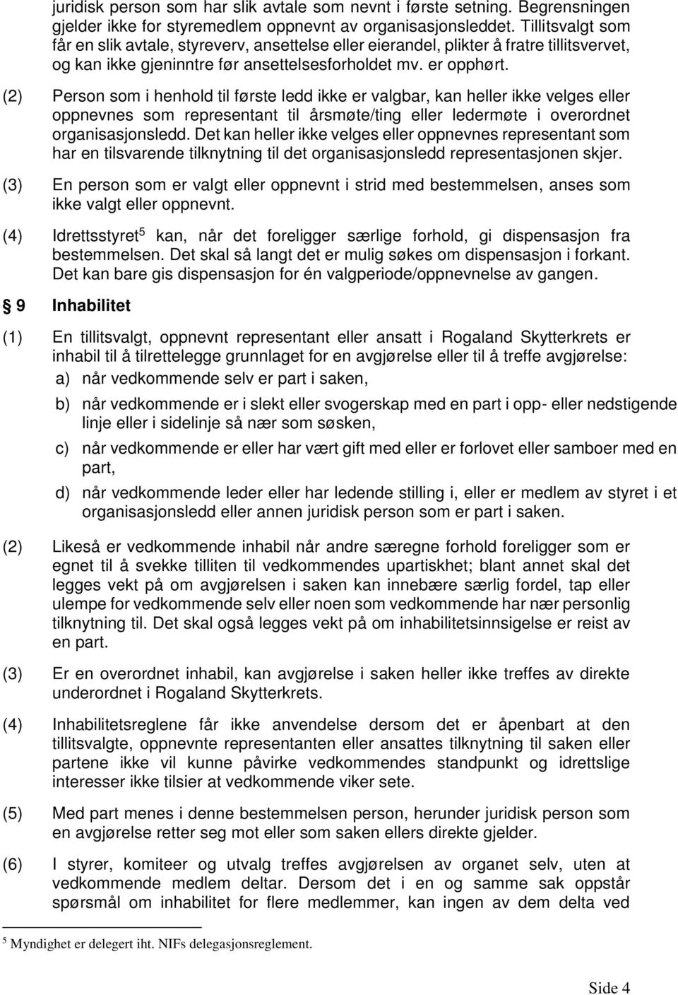 (2) Person som i henhold til første ledd ikke er valgbar, kan heller ikke velges eller oppnevnes som representant til årsmøte/ting eller ledermøte i overordnet organisasjonsledd.