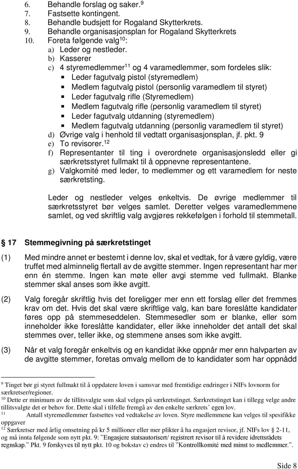 b) Kasserer c) 4 styremedlemmer 11 og 4 varamedlemmer, som fordeles slik: Leder fagutvalg pistol (styremedlem) Medlem fagutvalg pistol (personlig varamedlem til styret) Leder fagutvalg rifle