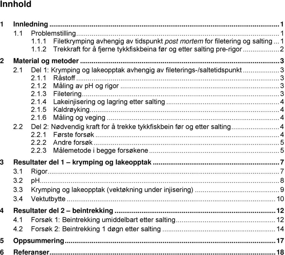 .. 4 2.1.5 Kaldrøyking... 4 2.1.6 Måling og veging... 4 2.2 Del 2: Nødvendig kraft for å trekke tykkfiskbein før og etter salting... 4 2.2.1 Første forsøk... 4 2.2.2 Andre forsøk... 5 2.2.3 Målemetode i begge forsøkene.