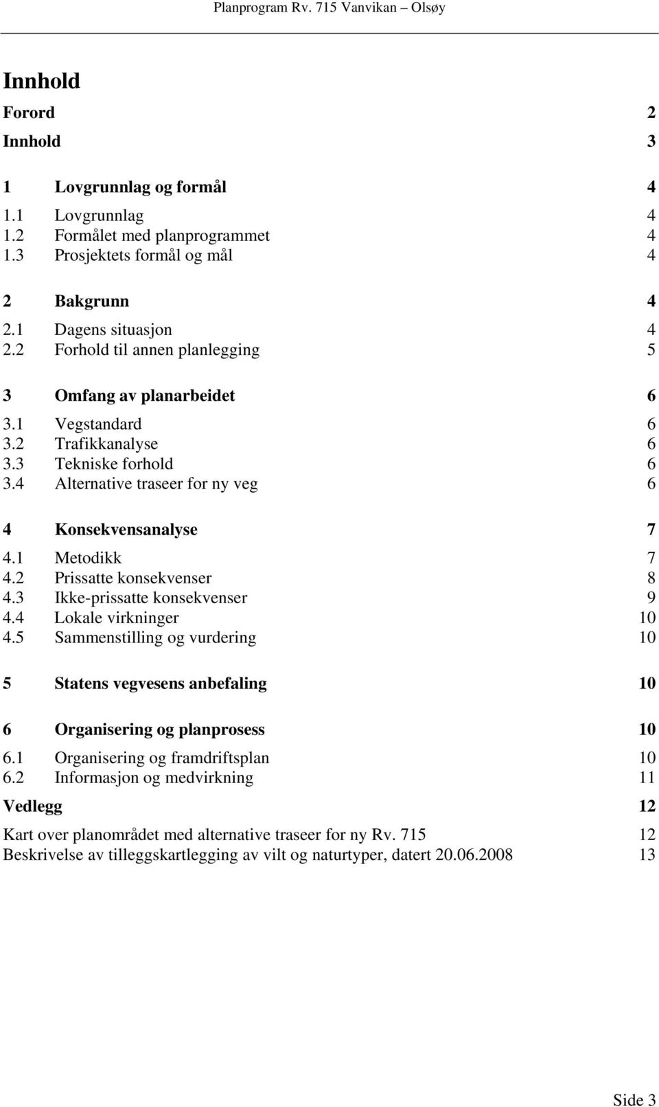 2 Prissatte konsekvenser 8 4.3 Ikke-prissatte konsekvenser 9 4.4 Lokale virkninger 10 4.5 Sammenstilling og vurdering 10 5 Statens vegvesens anbefaling 10 6 Organisering og planprosess 10 6.