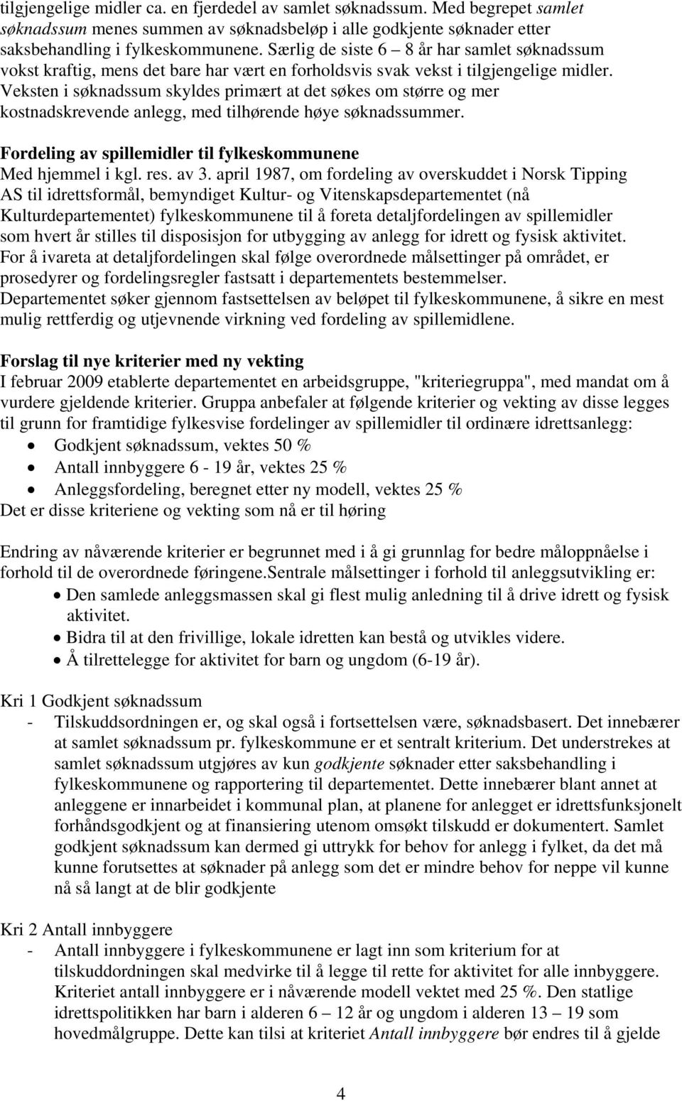 Veksten i søknadssum skyldes primært at det søkes om større og mer kostnadskrevende anlegg, med tilhørende høye søknadssummer. Fordeling av spillemidler til fylkeskommunene Med hjemmel i kgl. res.