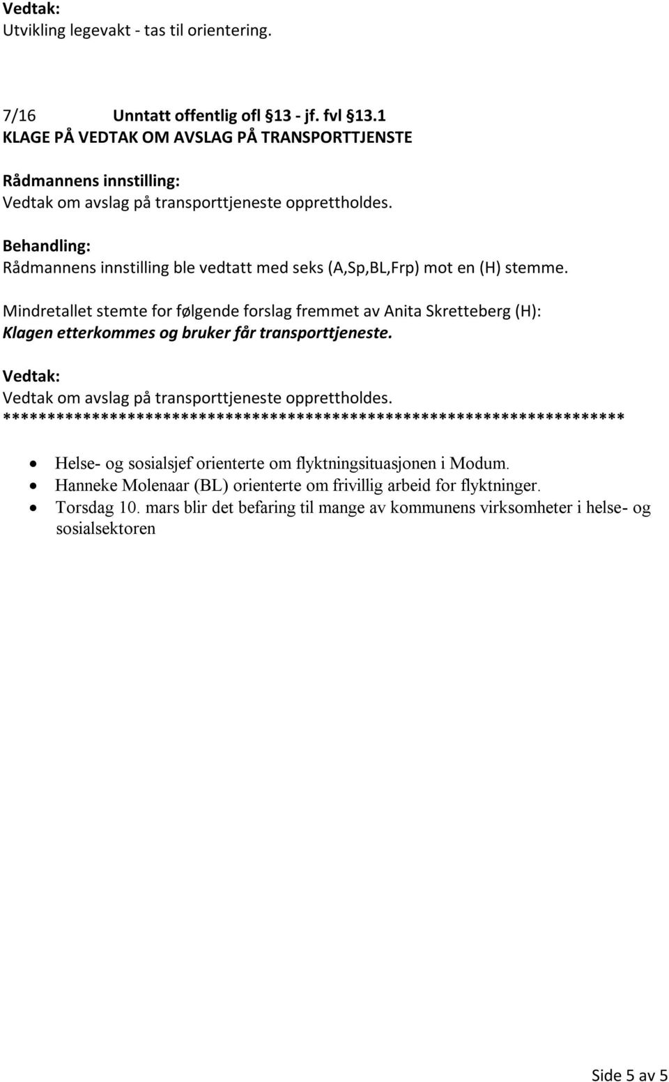 Mindretallet stemte for følgende forslag fremmet av Anita Skretteberg (H): Klagen etterkommes og bruker får transporttjeneste. Vedtak om avslag på transporttjeneste opprettholdes.