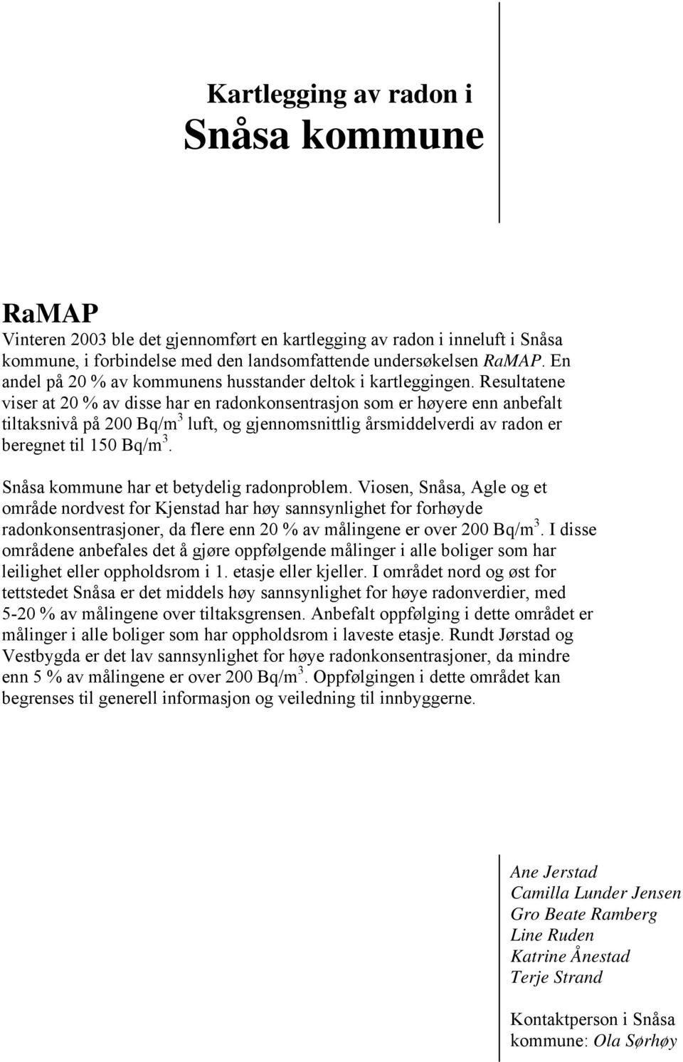 Resultatene viser at 20 % av disse har en radonkonsentrasjon som er høyere enn anbefalt tiltaksnivå på 200 Bq/m 3 luft, og gjennomsnittlig årsmiddelverdi av radon er beregnet til 150 Bq/m 3.