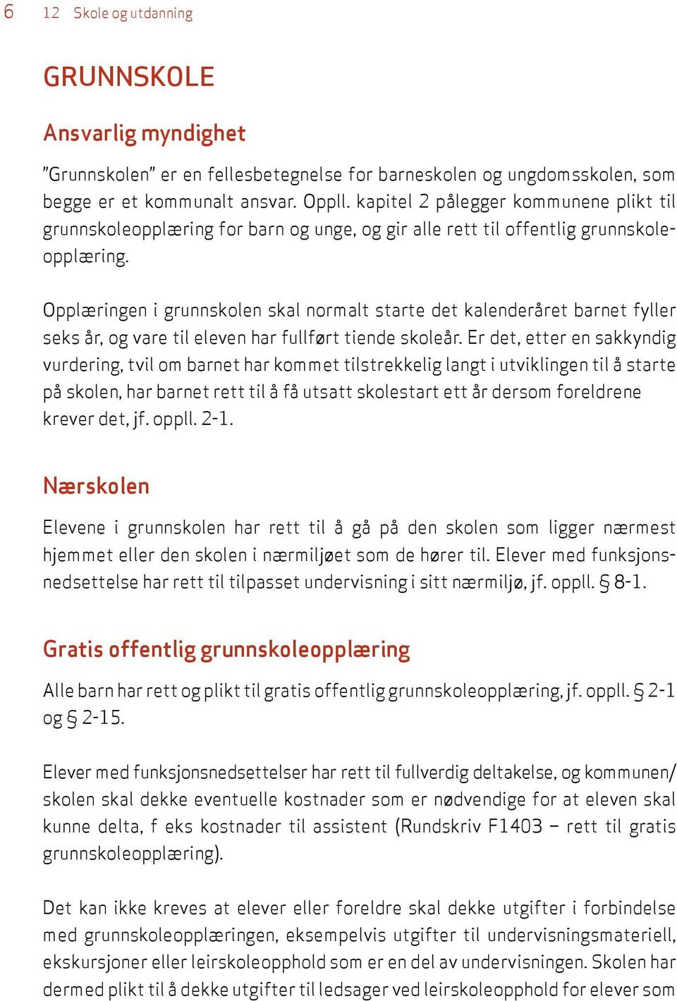 Opplæringen i grunnskolen skal normalt starte det kalenderåret barnet fyller seks år, og vare til eleven har fullført tiende skoleår.