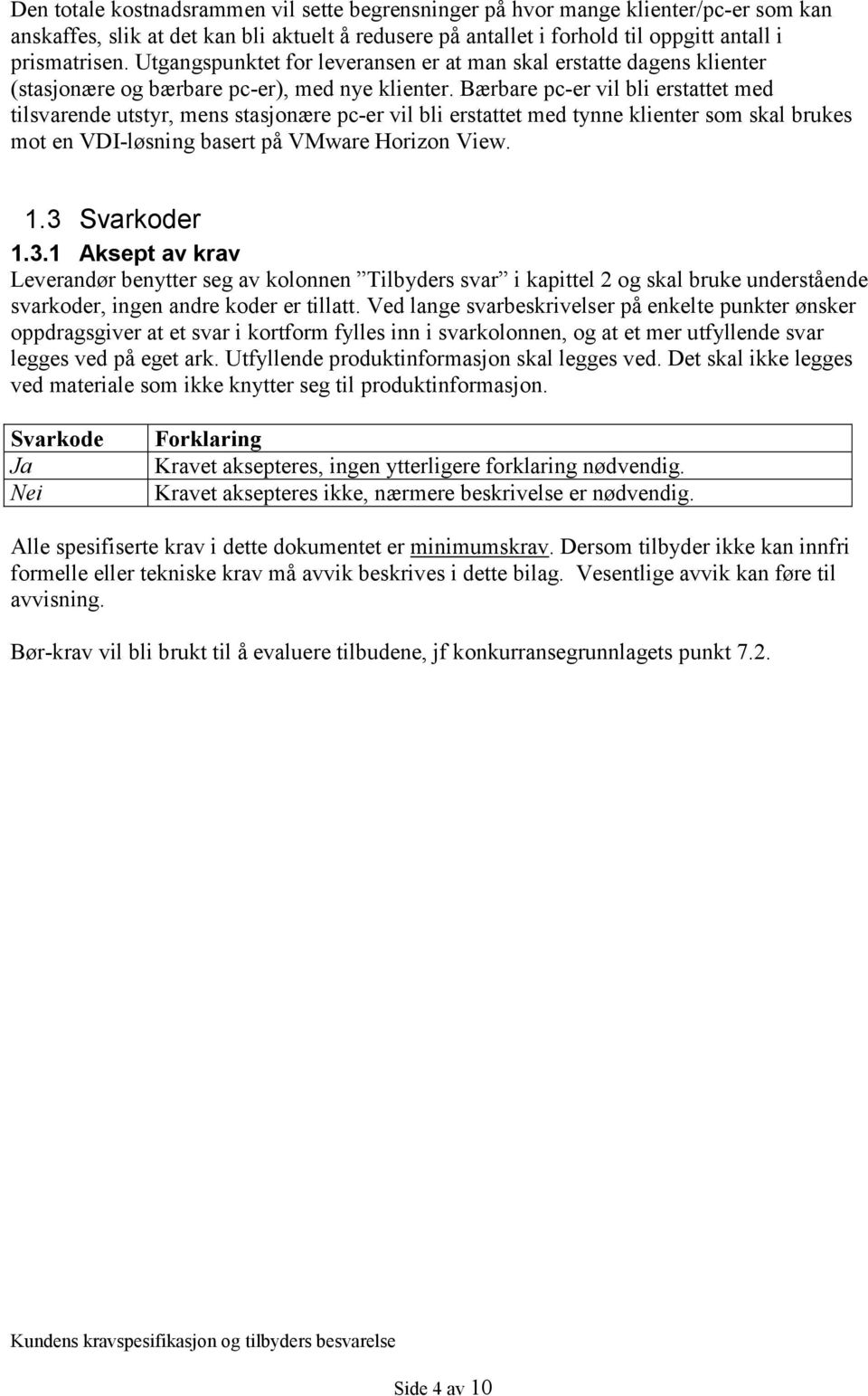 Bærbare pc-er vil bli erstattet med tilsvarende utstyr, mens stasjonære pc-er vil bli erstattet med tynne klienter som skal brukes mot en VDI-løsning basert på VMware Horizon View. 1.3 