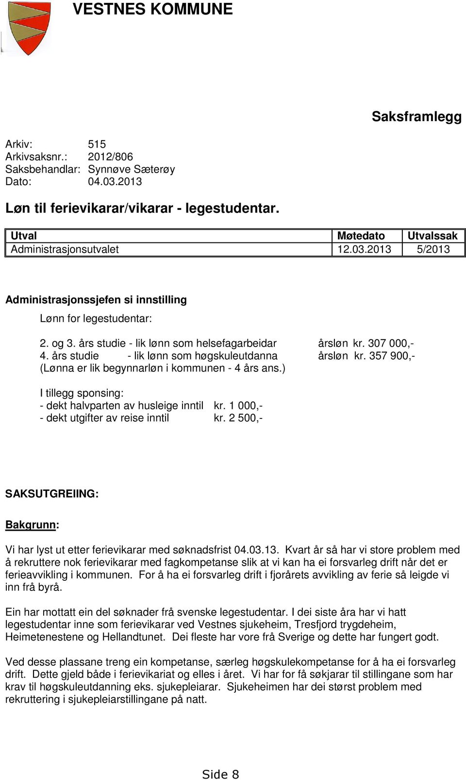 307 000,- 4. års studie - lik lønn som høgskuleutdanna årsløn kr. 357 900,- (Lønna er lik begynnarløn i kommunen - 4 års ans.) I tillegg sponsing: - dekt halvparten av husleige inntil kr.