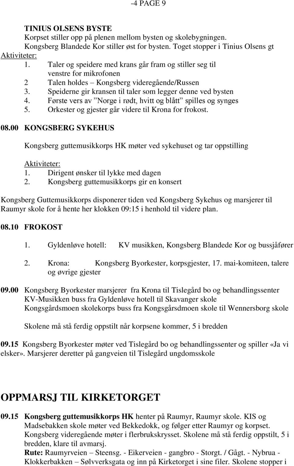 Første vers av Norge i rødt, hvitt og blått spilles og synges 5. Orkester og gjester går videre til Krona for frokost. 08.