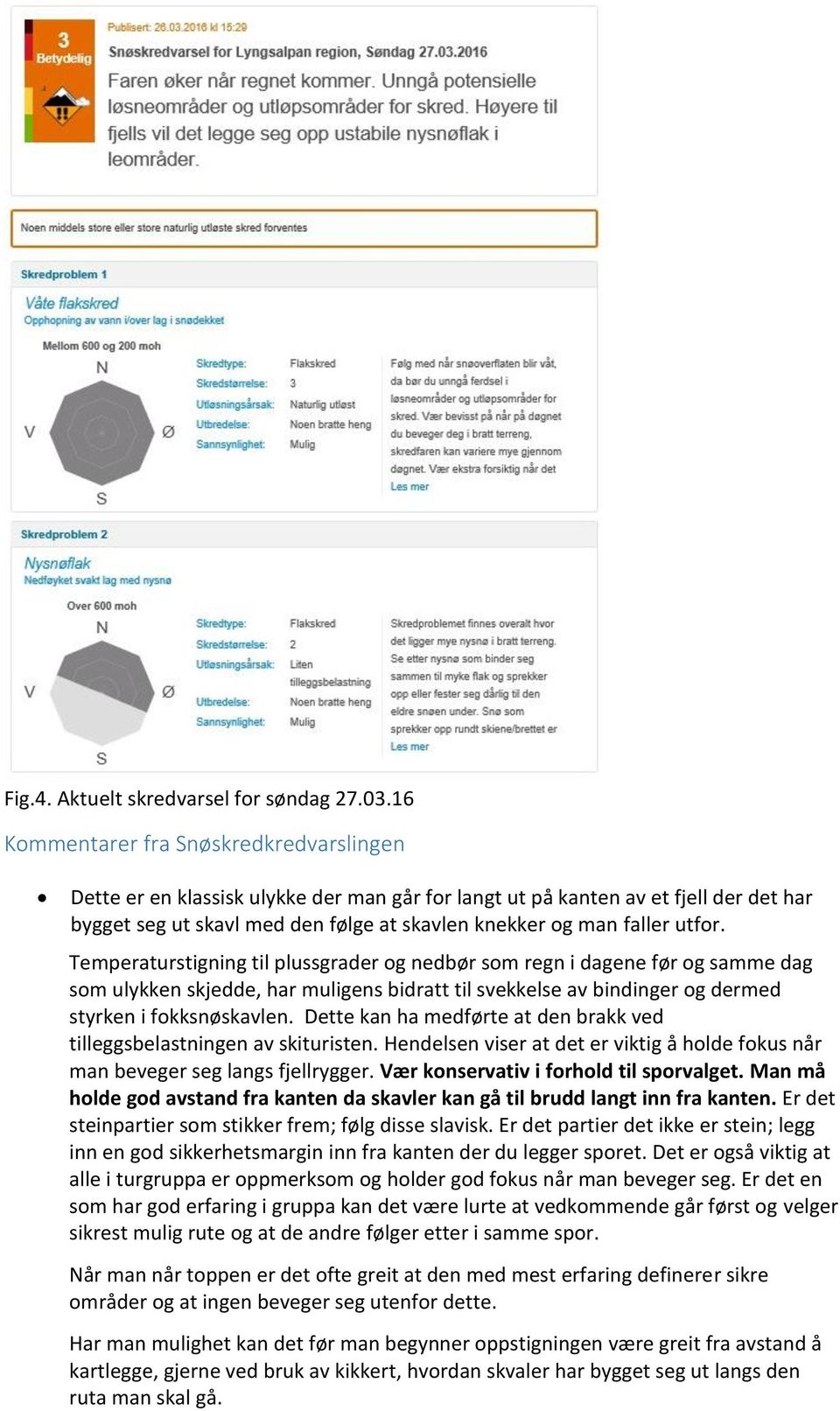 utfor. Temperaturstigning til plussgrader og nedbør som regn i dagene før og samme dag som ulykken skjedde, har muligens bidratt til svekkelse av bindinger og dermed styrken i fokksnøskavlen.