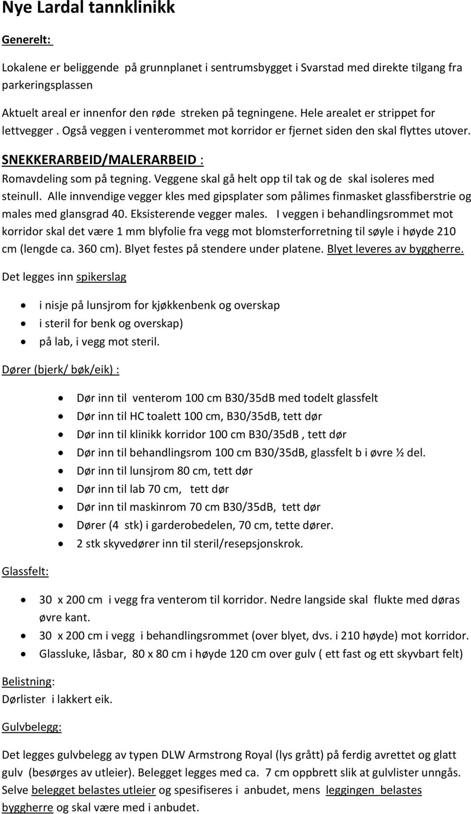 Veggene skal gå helt opp til tak og de skal isoleres med steinull. Alle innvendige vegger kles med gipsplater som pålimes finmasket glassfiberstrie og males med glansgrad 40.