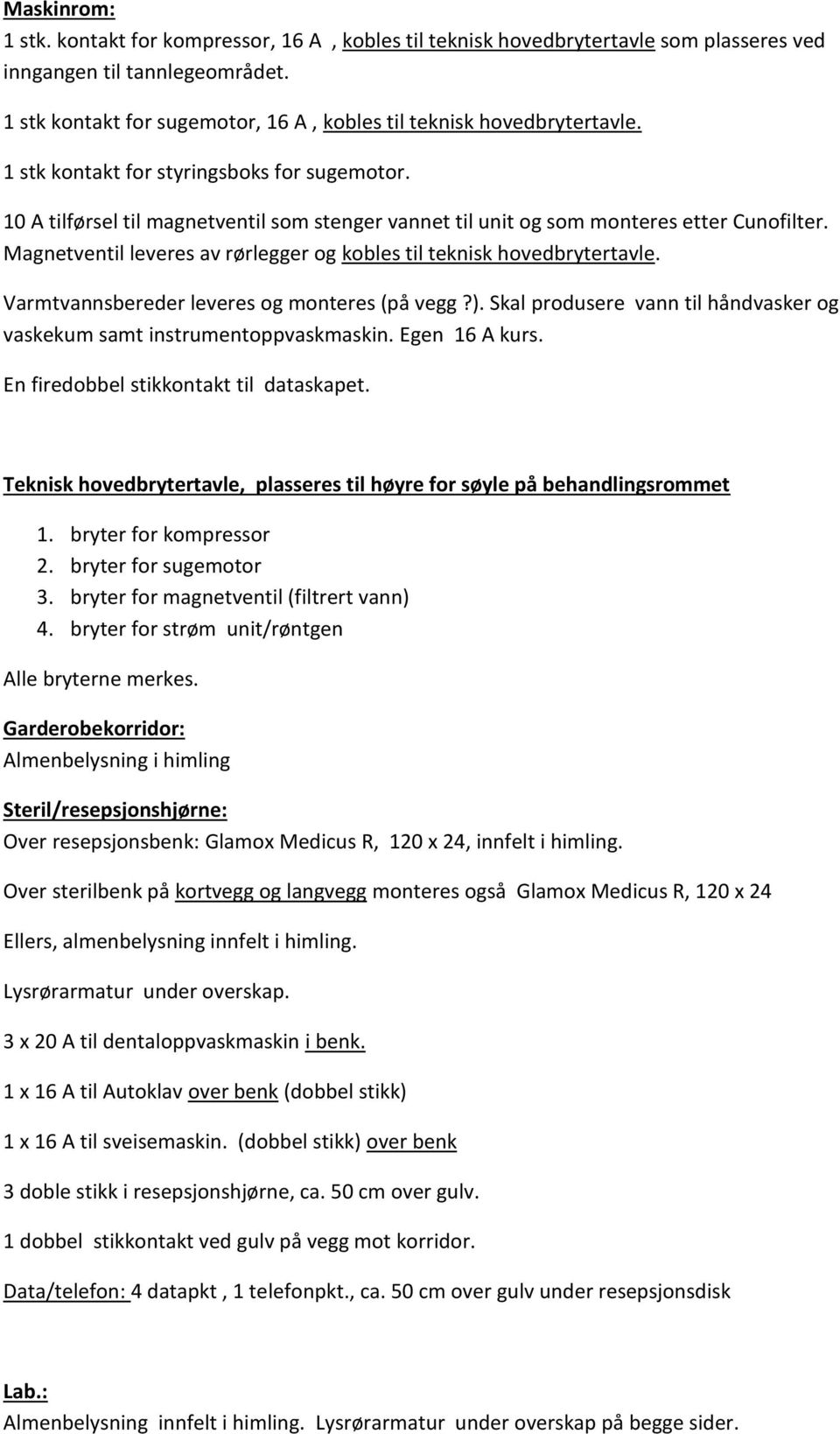 10 A tilførsel til magnetventil som stenger vannet til unit og som monteres etter Cunofilter. Magnetventil leveres av rørlegger og kobles til teknisk hovedbrytertavle.