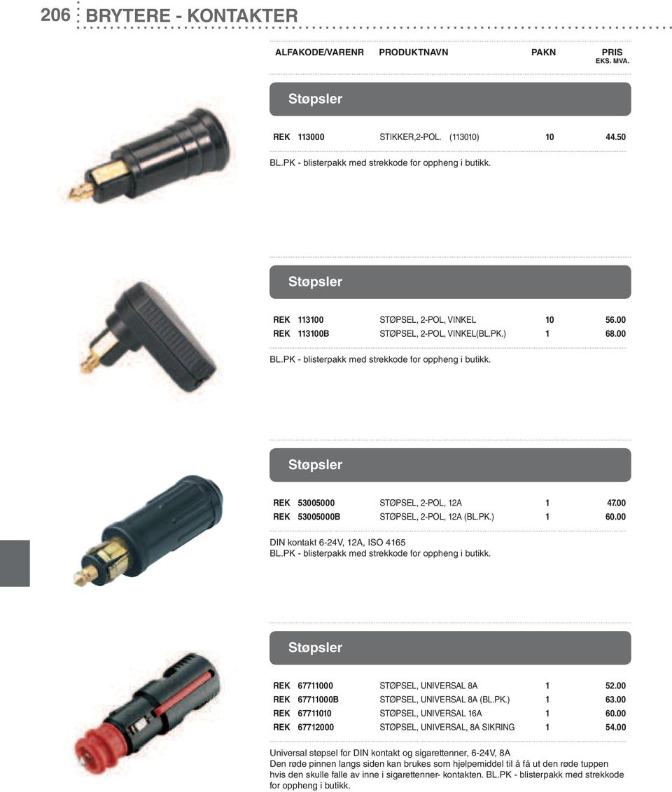 PK.) 1 60.00 DIN kontakt 6-24V, 12A, ISO 4165 BL.PK - blisterpakk med strekkode for oppheng i butikk. Støpsler REK 67711000 STØPSEL, UNIVERSAL 8A 1 52.00 REK 67711000B STØPSEL, UNIVERSAL 8A (BL.PK.) 1 63.